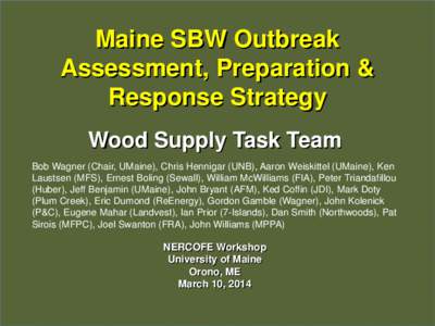 Maine SBW Outbreak Assessment, Preparation & Response Strategy Wood Supply Task Team Bob Wagner (Chair, UMaine), Chris Hennigar (UNB), Aaron Weiskittel (UMaine), Ken Laustsen (MFS), Ernest Boling (Sewall), William McWill