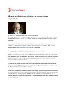MD Anderson, MedImmune join forces on immunotherapy Friday, March 14, 2014 Jim Allison, Ph.D., is executive director of the immunotherapy platform. MD Anderson and MedImmune, the global biologics research and development