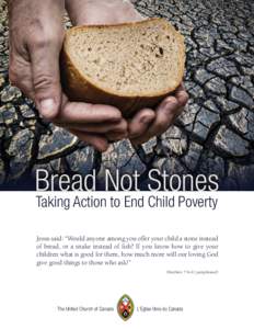 Bread Not Stones Taking Action to End Child Poverty Jesus said: “Would anyone among you offer your child a stone instead of bread, or a snake instead of fish? If you know how to give your children what is good for them