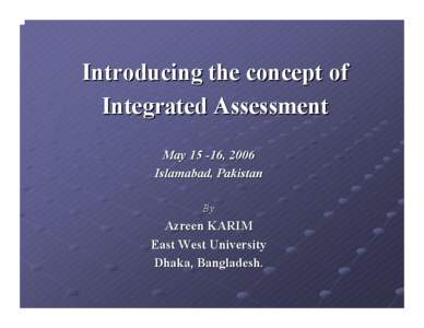 Introducing the concept of Integrated Assessment May[removed], 2006 Islamabad, Pakistan By