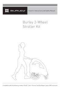 Owner’s Instructions and Safety Manual  Burley 2-Wheel Stroller Kit  Compatible with the following models: D’LiteTM, SoloTM, Encore® and Tail Wagon® years 2007 to present