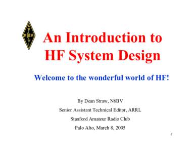 An Introduction to HF System Design Welcome to the wonderful world of HF! By Dean Straw, N6BV Senior Assistant Technical Editor, ARRL Stanford Amateur Radio Club