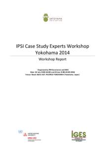 IPSI Case Study Experts Workshop Yokohama 2014 Workshop Report Organized by IPSI Secretariat and IGES Date: 22 July (9:00-16:30) and 23 July (9:00-16:Venue: Room 416 & 417, PACIFICO YOKOHAMA (Yokohama, Japan)