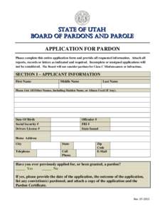 STATE OF UTAH BOARD OF PARDONS AND PAROLE APPLICATION FOR PARDON Please complete this entire application form and provide all requested information. Attach all reports, records or letters as indicated and required. Incom