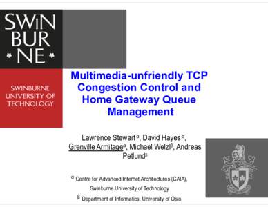 Multimedia-unfriendly TCP Congestion Control and Home Gateway Queue Management Lawrence Stewart α, David Hayes α, Grenville Armitageα, Michael Welzlβ, Andreas