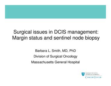 Surgical issues in DCIS management: Margin status and sentinel node biopsy Barbara L. Smith, MD, PhD Division of Surgical Oncology Massachusetts General Hospital