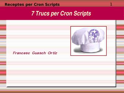 Receptes per Cron Scripts  7 Trucs per Cron Scripts Francesc Guasch Ortiz