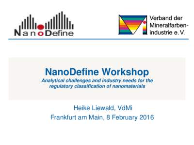 NanoDefine Workshop Analytical challenges and industry needs for the regulatory classification of nanomaterials Heike Liewald, VdMi Frankfurt am Main, 8 February 2016