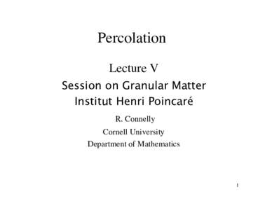 Percolation Lecture V Session on Granular Matter Institut Henri Poincaré R. Connelly Cornell University