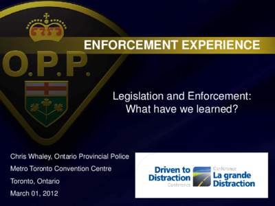 ENFORCEMENT EXPERIENCE  Legislation and Enforcement: What have we learned?  Chris Whaley, Ontario Provincial Police