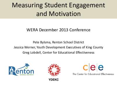 Measuring Student Engagement and Motivation WERA December 2013 Conference Pete Bylsma, Renton School District Jessica Werner, Youth Development Executives of King County Greg Lobdell, Center for Educational Effectiveness