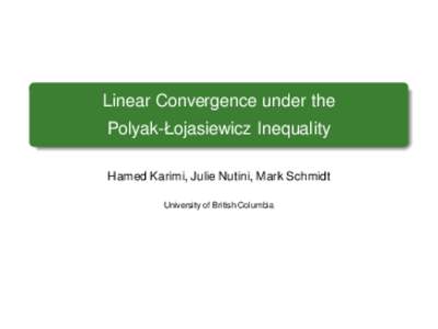 Linear Convergence under the Polyak-Łojasiewicz Inequality Hamed Karimi, Julie Nutini, Mark Schmidt University of British Columbia  Linear of Convergence of Gradient-Based Methods