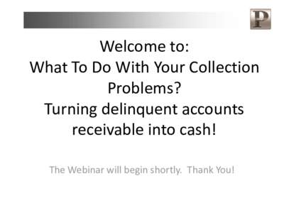 Welcome to: What To Do With Your Collection Problems? Turning delinquent accounts receivable into cash! The Webinar will begin shortly. Thank You!