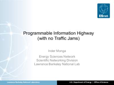 Programmable Information Highway (with no Traffic Jams) Inder Monga Energy Sciences Network Scientific Networking Division Lawrence Berkeley National Lab