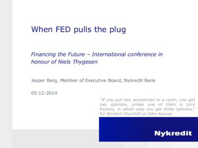 When FED pulls the plug Financing the Future – International conference in honour of Niels Thygesen Jesper Berg, Member of Executive Board, Nykredit Bank ”If you put two economists in a room, you get