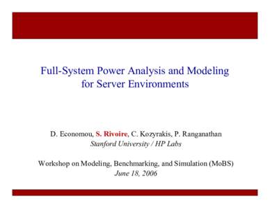 Full-System Power Analysis and Modeling for Server Environments D. Economou, S. Rivoire, C. Kozyrakis, P. Ranganathan Stanford University / HP Labs Workshop on Modeling, Benchmarking, and Simulation (MoBS)