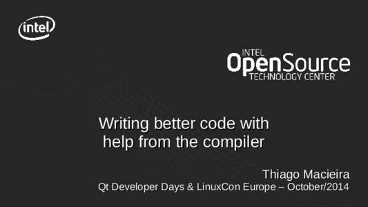 Writing better code with help from the compiler Thiago Macieira Qt Developer Days & LinuxCon Europe – October/2014