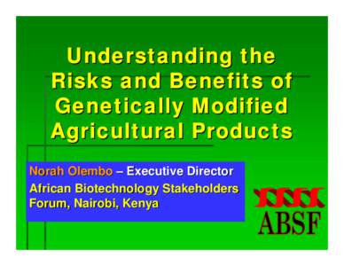 Understanding the Risks and Benefits of Genetically Modified Agricultural Products Norah Olembo – Executive Director African Biotechnology Stakeholders