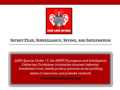 SECRET FILES, SURVEILLANCE, SPYING, AND INFILTRATION  LAPD Special Order 17, the iWATCH program and Intelligence Gathering Guidelines criminalize innocent behavior, breakdown trust, invade privacy, promote racial profili