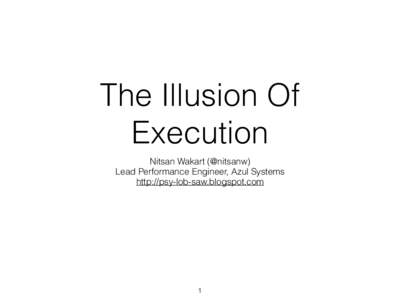 The Illusion Of Execution Nitsan Wakart (@nitsanw) Lead Performance Engineer, Azul Systems http://psy-lob-saw.blogspot.com