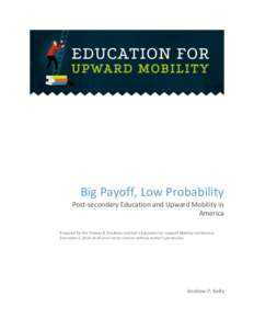 Big Payoff, Low Probability Post-secondary Education and Upward Mobility in America Prepared for the Thomas B. Fordham Institute’s Education for Upward Mobility Conference, December 2, 2014. Draft and not for citation 