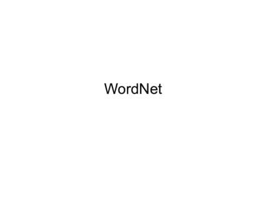 WordNet  What is WordNet? •  A large lexical database, semantic resource, “electronic dictionary,” developed and maintained at Princeton University