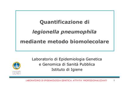 Quantificazione di legionella pneumophila mediante metodo biomolecolare Laboratorio di Epidemiologia Genetica e Genomica di Sanità Pubblica