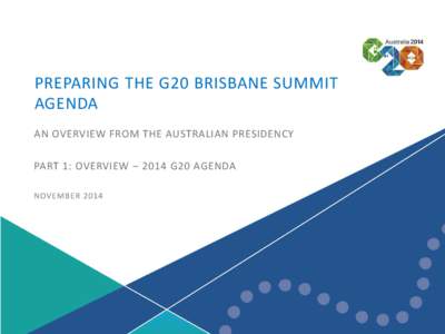 2014 G20 Agenda | 1  PREPARING THE G20 BRISBANE SUMMIT AGENDA AN OVERVIEW FROM THE AUSTRALIAN PRESIDENCY PART 1: OVERVIEW – 2014 G20 AGENDA
