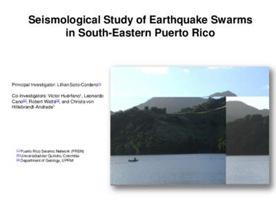 Seismological Study of Earthquake Swarms in South-Eastern Puerto Rico Principal Investigator: Lillian Soto-Cordero[1]  Co-Investigators: Victor Huérfano1, Leonardo