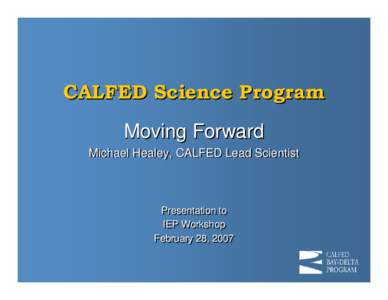 CALFED Science Program Moving Forward Michael Healey, CALFED Lead Scientist Presentation to IEP Workshop