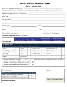 Pacific	
  Islander	
  Student	
  Center	
  	
   FACILITY	
  REQUEST	
  FORM	
      This	
  is	
  only	
  a	
  REQUEST	
  for	
  facility	
  usage;	
  in	
  no	
  way	
  does	
  this	
  request	
  