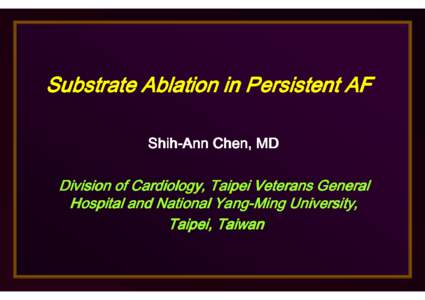 Substrate Ablation in Persistent AF ShihShih-Ann Chen, MD Division of Cardiology, Taipei Veterans General Hospital and National YangYang-Ming University, Taipei, Taiwan