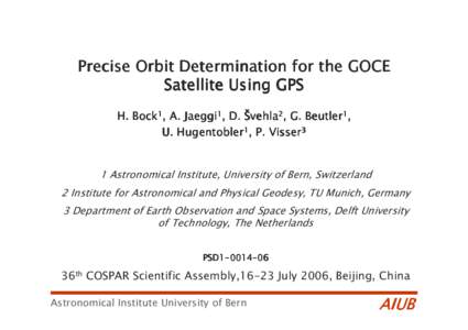 Precise Orbit Determination for the GOCE Satellite Using GPS H. Bock1, A. Jaeggi1, D. Švehla2, G. Beutler1, U. Hugentobler1, P. Visser3  1 Astronomical Institute, University of Bern, Switzerland