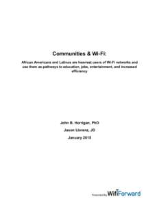 Communities & Wi-Fi: African Americans and Latinos are heaviest users of Wi-Fi networks and use them as pathways to education, jobs, entertainment, and increased efficiency  John B. Horrigan, PhD