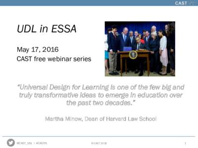 UDL in ESSA May 17, 2016 CAST free webinar series “Universal Design for Learning is one of the few big and truly transformative ideas to emerge in education over