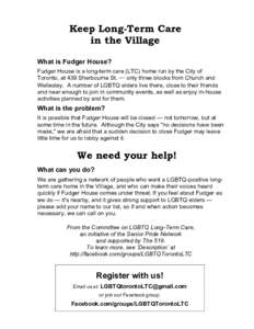 Keep Long-Term Care in the Village What is Fudger House? Fudger House is a long-term care (LTC) home run by the City of Toronto, at 439 Sherbourne St. ⎯ only three blocks from Church and Wellesley. A number of LGBTQ