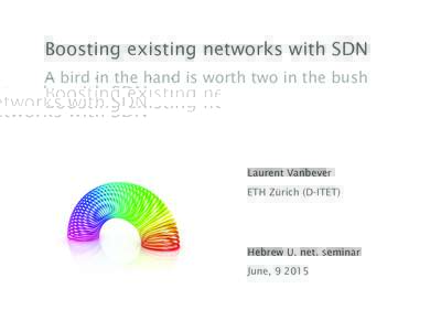 Boosting existing networks with SDN A bird in the hand is worth two in the bush Laurent Vanbever ETH Zürich (D-ITET)