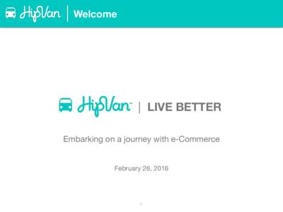 Welcome  | LIVE BETTER Embarking on a journey with e-Commerce February 26, 2016