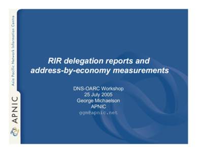 RIR delegation reports and address-by-economy measurements DNS-OARC Workshop 25 July 2005 George Michaelson APNIC