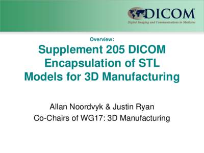 Overview:  Supplement 205 DICOM Encapsulation of STL Models for 3D Manufacturing Allan Noordvyk & Justin Ryan