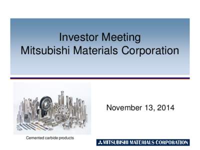 Investor Meeting Mitsubishi Materials Corporation November 13, 2014  Cemented carbide products