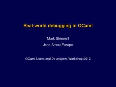 Real-world debugging in OCaml Mark Shinwell Jane Street Europe OCaml Users and Developers Workshop 2012