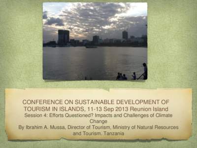 CONFERENCE ON SUSTAINABLE DEVELOPMENT OF TOURISM IN ISLANDS, 11-13 Sep 2013 Reunion Island Session 4: Efforts Questioned? Impacts and Challenges of Climate Change By Ibrahim A. Mussa, Director of Tourism, Ministry of Nat