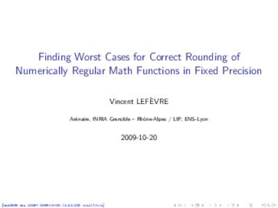 Finding Worst Cases for Correct Rounding of Numerically Regular Math Functions in Fixed Precision Vincent LEFÈVRE Arénaire, INRIA Grenoble – Rhône-Alpes / LIP, ENS-Lyon