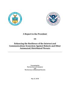 A Report to the President on Enhancing the Resilience of the Internet and Communications Ecosystem Against Botnets and Other Automated, Distributed Threats