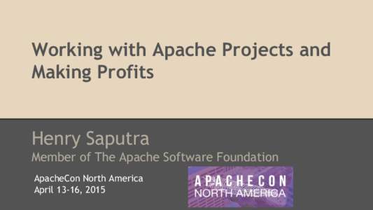 Working with Apache Projects and Making Profits Henry Saputra Member of The Apache Software Foundation ApacheCon North America