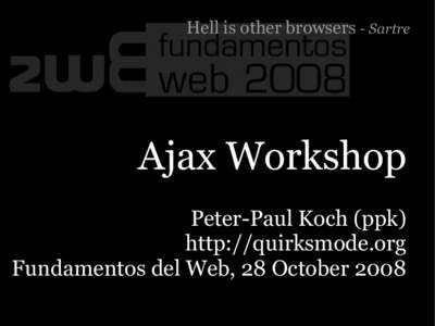 Hell is other browsers - Sartre  Ajax Workshop Peter-Paul Koch (ppk) http://quirksmode.org Fundamentos del Web, 28 October 2008