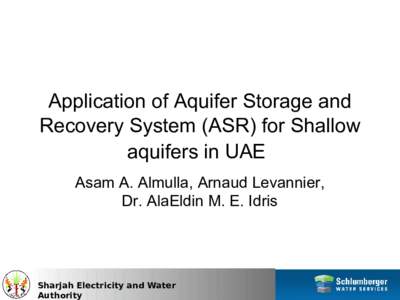 Application of Aquifer Storage and Recovery System (ASR) for Shallow aquifers in UAE Asam A. Almulla, Arnaud Levannier, Dr. AlaEldin M. E. Idris