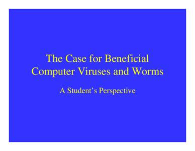 The Case for Beneficial Computer Viruses and Worms A Student’s Perspective Definition A beneficial computer virus or worm is a selfreplicating program that has a useful purpose.