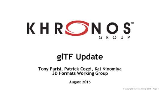 glTF Update Tony Parisi, Patrick Cozzi, Kai Ninomiya 3D Formats Working Group August 2015 © Copyright Khronos GroupPage 1